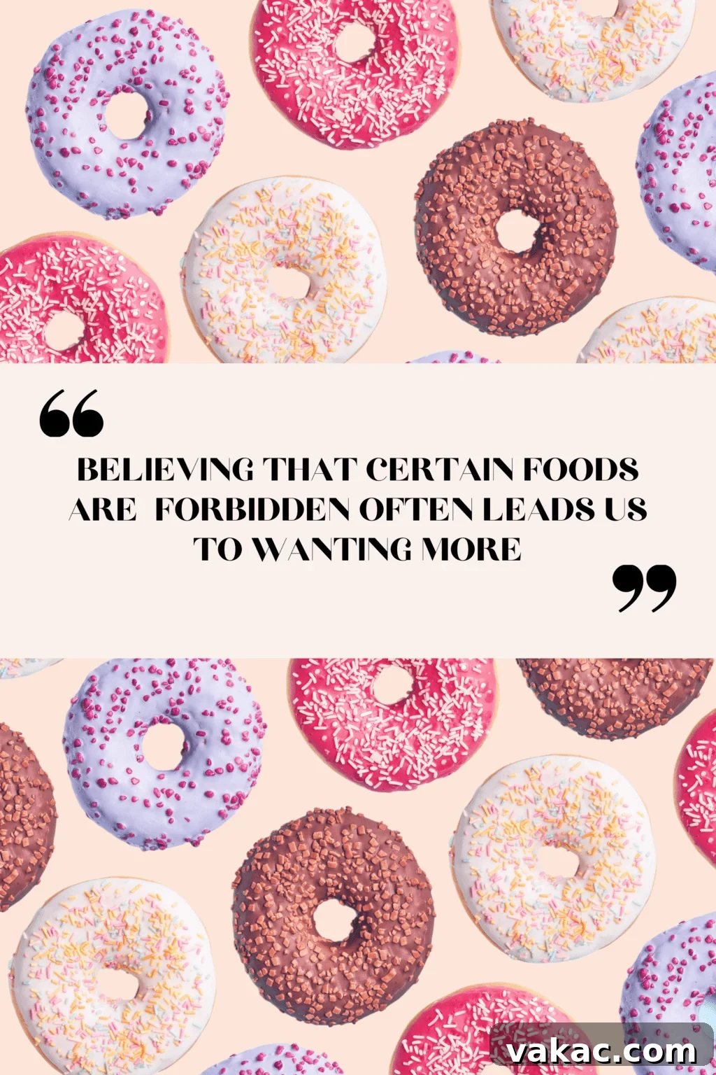 A pattern of donuts on a light pink background. The donuts are purple icing with pink sprinkles, pink icing with light pink sprinkles, white icing with multi-color sprinkles and brown icing with nuts. There is text overlay that reads"believing that certain foods are forbidden often leads us to wanting more". 